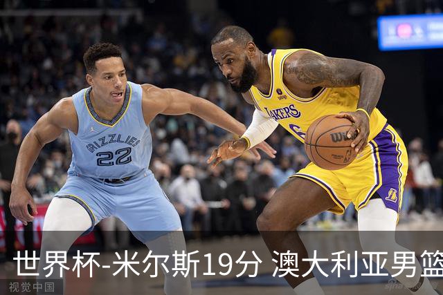 世界杯-米尔斯19分 澳大利亚男篮大胜格鲁吉亚