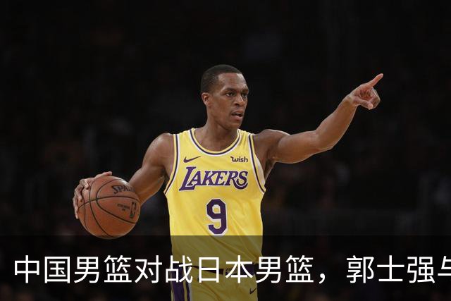中国男篮对战日本男篮，郭士强与教练组或做三个决定，确立3大新核心