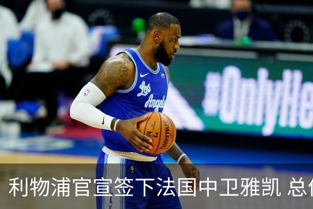 利物浦官宣签下法国中卫雅凯 总价6000万镑签约5+1年