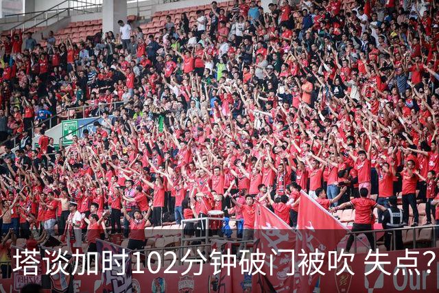 塔谈加时102分钟破门被吹 失点？困难时刻还会承担责任