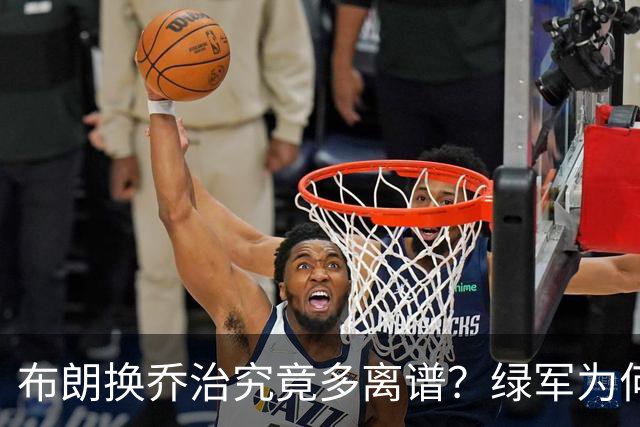 布朗换乔治究竟多离谱？绿军为何决意自毁前程