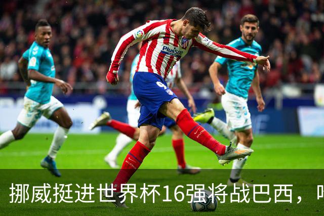 挪威挺进世界杯16强将战巴西，哈兰德发声