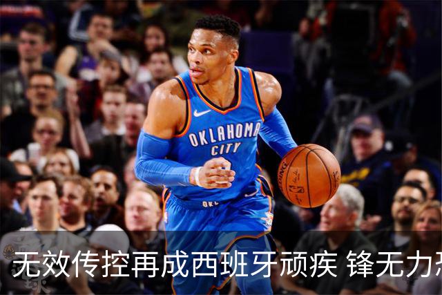无效传控再成西班牙顽疾 锋无力恐成斗牛士致命短板