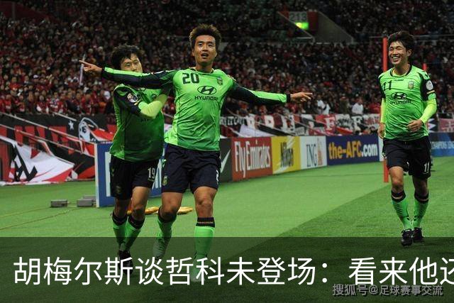 胡梅尔斯谈哲科未登场：看来他还是有伤在身，他非常适合这场比赛