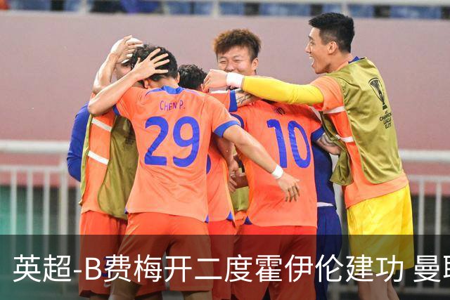 英超-B费梅开二度霍伊伦建功 曼联4-2谢菲联